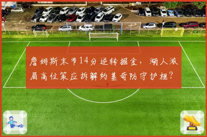 詹姆斯末节14分逆转掘金,湖人浓眉高位策应拆解约基奇防守护框?