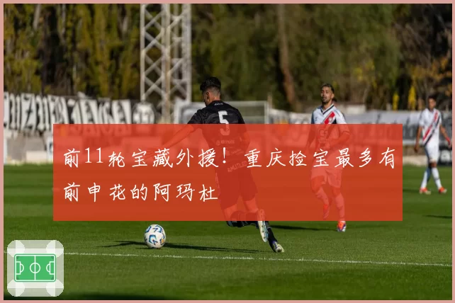前11轮宝藏外援！重庆捡宝最多有前申花的阿玛杜