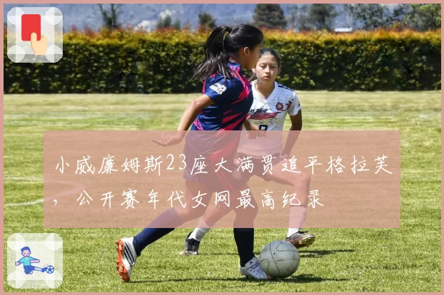 小威廉姆斯23座大满贯追平格拉芙,公开赛年代女网最高纪录