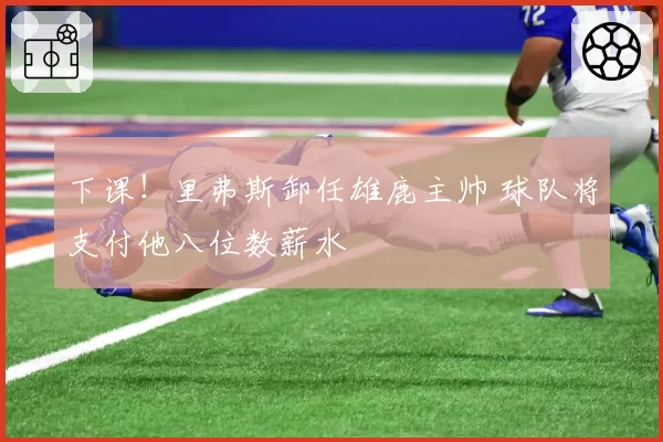 下课!里弗斯卸任雄鹿主帅 球队将支付他八位数薪水