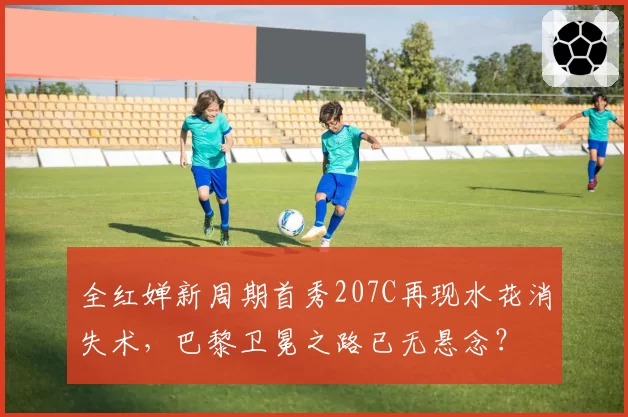 全红婵新周期首秀207C再现水花消失术，巴黎卫冕之路已无悬念？