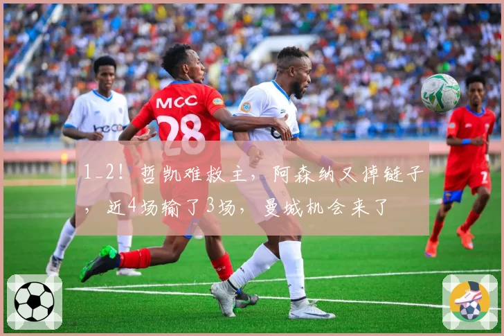 1_2！哲凯难救主，阿森纳又掉链子，近4场输了3场，曼城机会来了