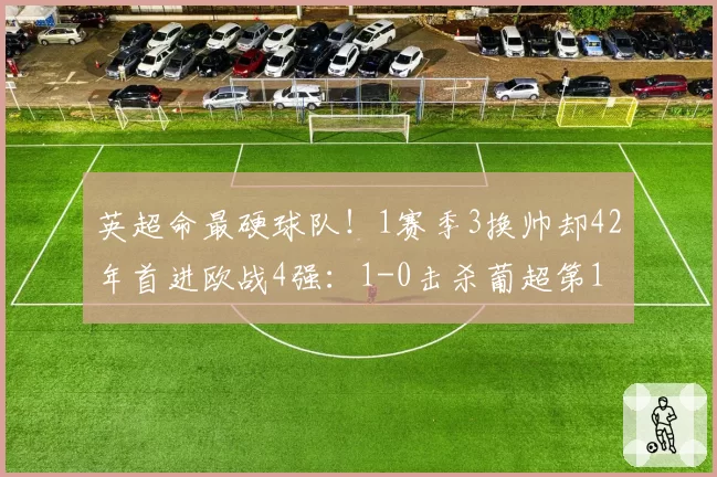 英超命最硬球队！1赛季3换帅却42年首进欧战4强：1-0击杀葡超第1