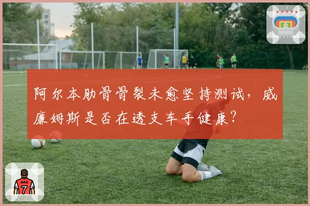 阿尔本肋骨骨裂未愈坚持测试，威廉姆斯是否在透支车手健康？