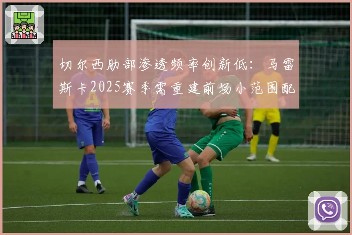 切尔西肋部渗透频率创新低：马雷斯卡2025赛季需重建前场小范围配合